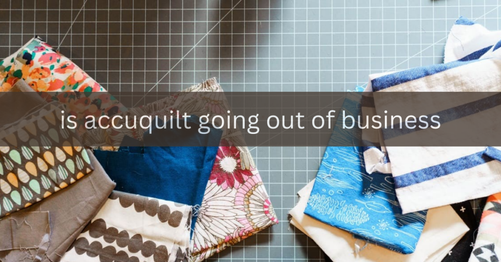 is accuquilt going out of business