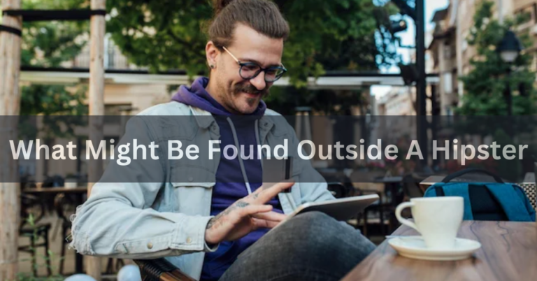 What Might Be Found Outside A Hipster – Unveiling Unique Trends and Treasures In 2024