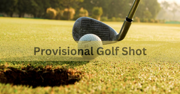 Provisional Golf Shot – A Complete Guide & Practical Tips!