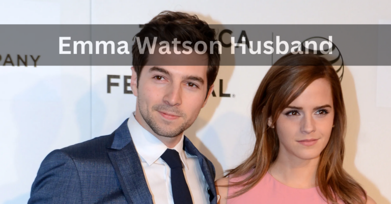Emma Watson Husband – Exploring Her Husband and Relationships