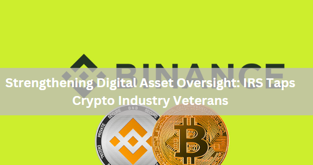 Strengthening Digital Asset Oversight: IRS Taps Crypto Industry Veterans